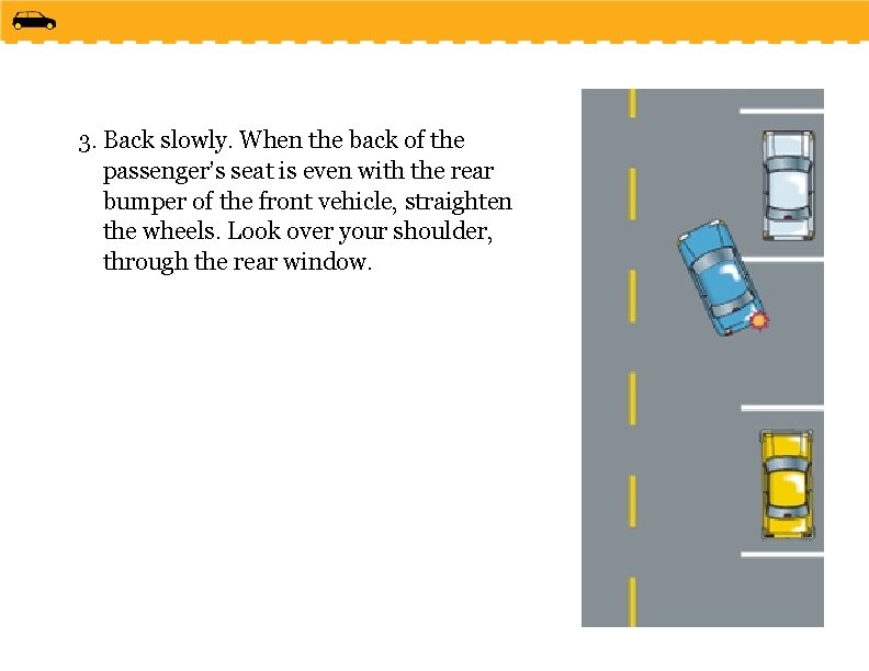 3. Back slowly. When the back of the passenger’s seat is even with the