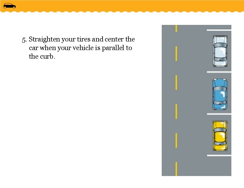 5. Straighten your tires and center the car when your vehicle is parallel to