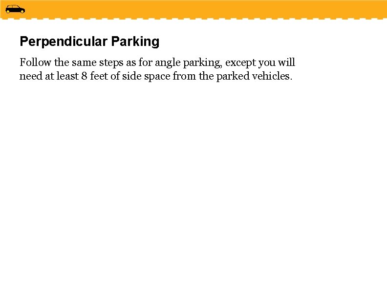 Perpendicular Parking Follow the same steps as for angle parking, except you will need