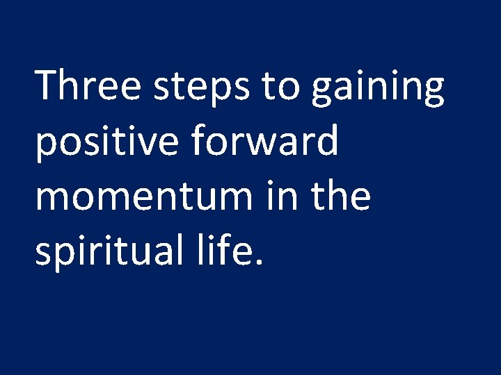 Three steps to gaining positive forward momentum in the spiritual life. 
