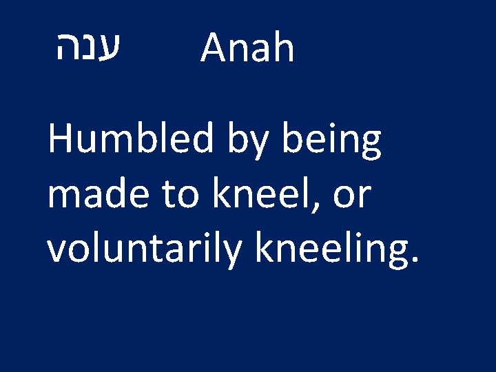  ענה Anah Humbled by being made to kneel, or voluntarily kneeling. 