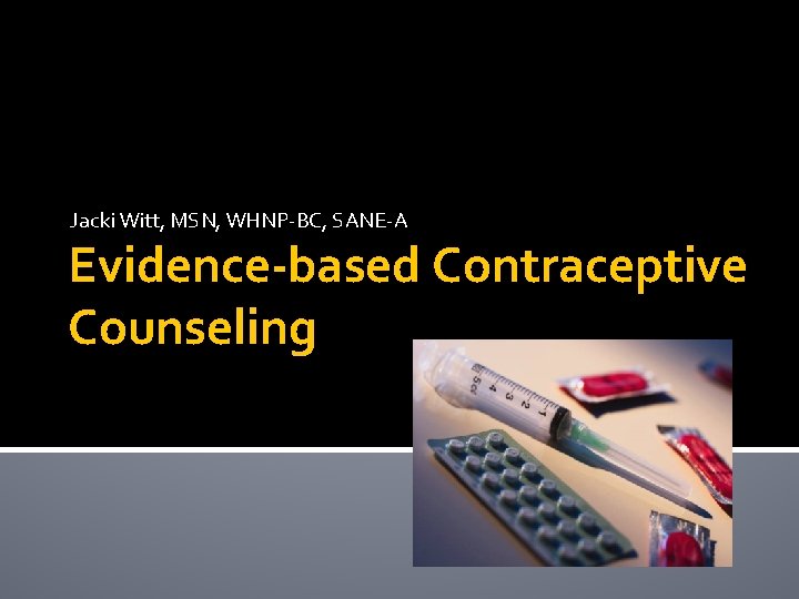 Jacki Witt, MSN, WHNP-BC, SANE-A Evidence-based Contraceptive Counseling 