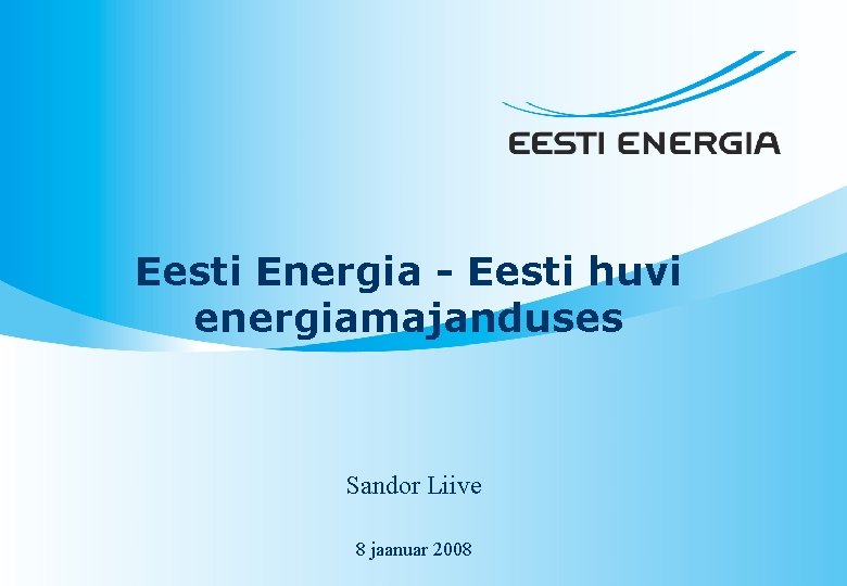 Eesti Energia - Eesti huvi energiamajanduses Sandor Liive 8 jaanuar 2008 