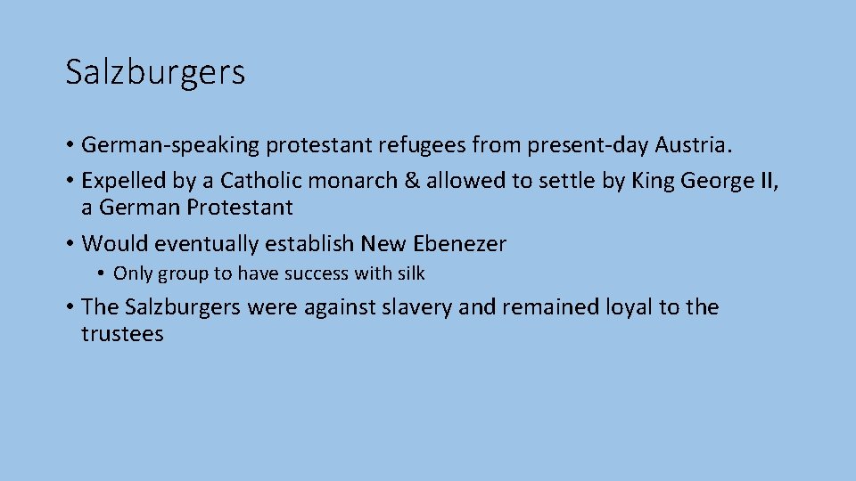 Salzburgers • German-speaking protestant refugees from present-day Austria. • Expelled by a Catholic monarch