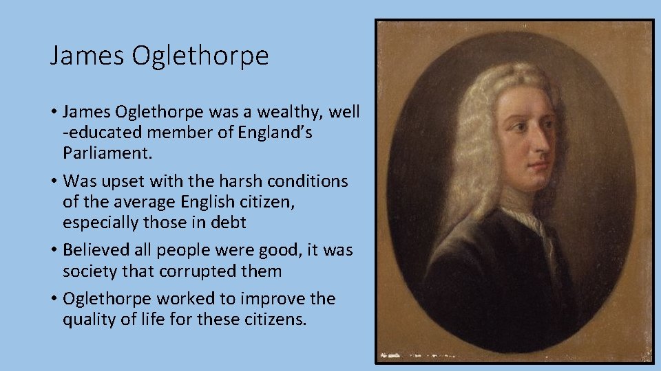 James Oglethorpe • James Oglethorpe was a wealthy, well -educated member of England’s Parliament. James Oglethorpe • James Oglethorpe was a wealthy, well -educated member of England’s Parliament.