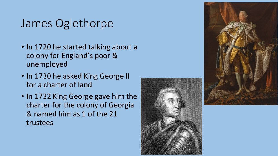 James Oglethorpe • In 1720 he started talking about a colony for England’s poor James Oglethorpe • In 1720 he started talking about a colony for England’s poor