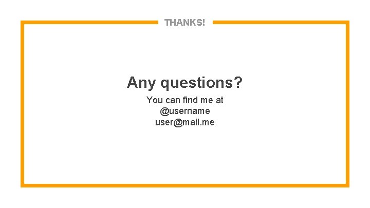 THANKS! Any questions? You can find me at @username user@mail. me 