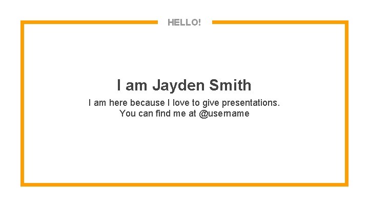 HELLO! I am Jayden Smith I am here because I love to give presentations.