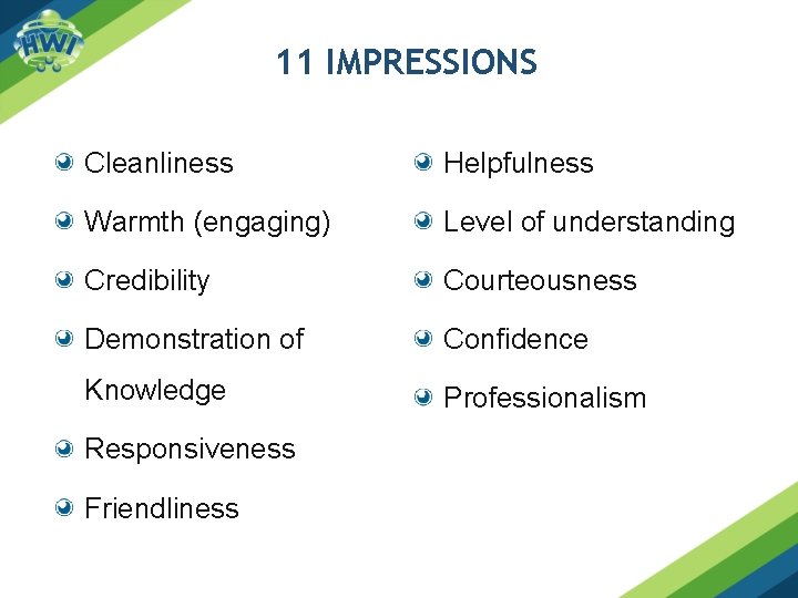 11 IMPRESSIONS Cleanliness Helpfulness Warmth (engaging) Level of understanding Credibility Courteousness Demonstration of Confidence