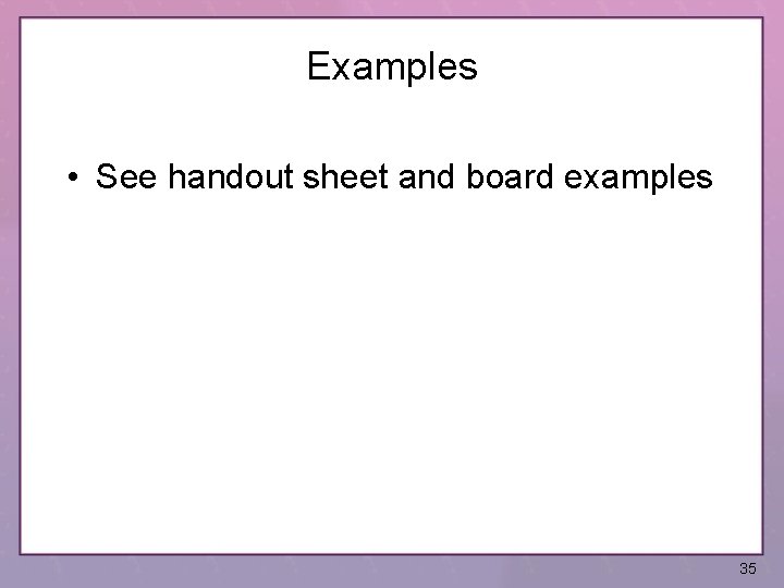 Examples • See handout sheet and board examples 35 