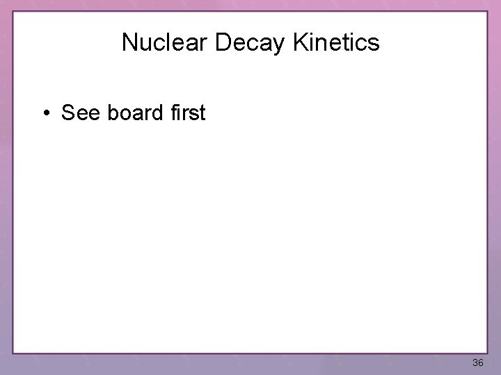 Nuclear Decay Kinetics • See board first 36 