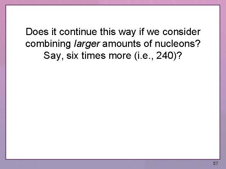 Does it continue this way if we consider combining larger amounts of nucleons? Say,