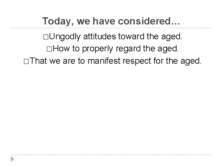 Today, we have considered… �Ungodly attitudes toward the aged. �How to properly regard the