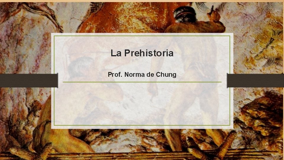 La Prehistoria Prof. Norma de Chung 