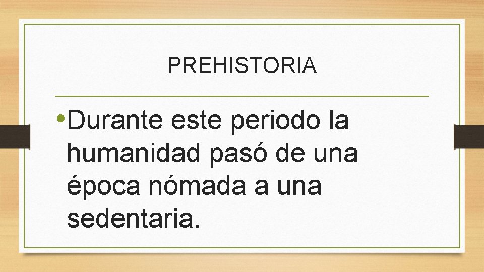 PREHISTORIA • Durante este periodo la humanidad pasó de una época nómada a una