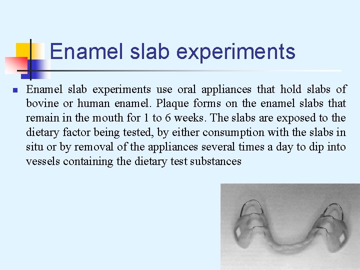 Enamel slab experiments n Enamel slab experiments use oral appliances that hold slabs of