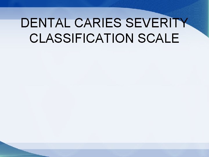 DENTAL CARIES SEVERITY CLASSIFICATION SCALE 