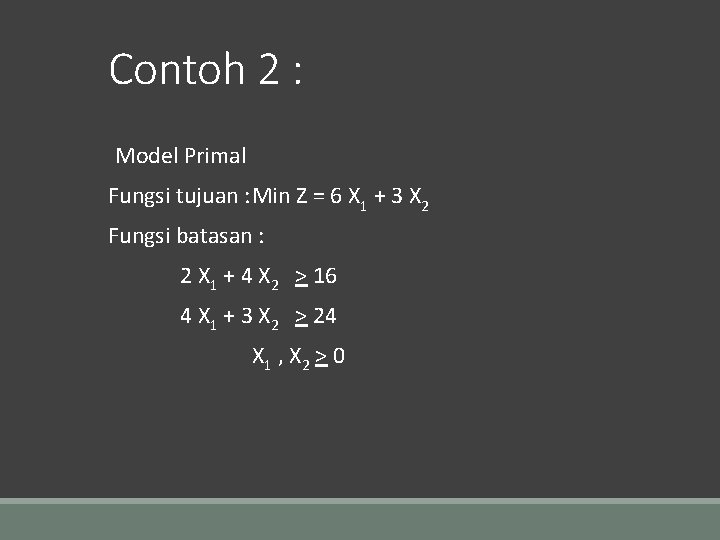 Contoh 2 : Model Primal Fungsi tujuan : Min Z = 6 X 1