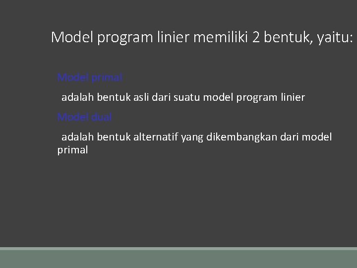 Model program linier memiliki 2 bentuk, yaitu: Model primal adalah bentuk asli dari suatu