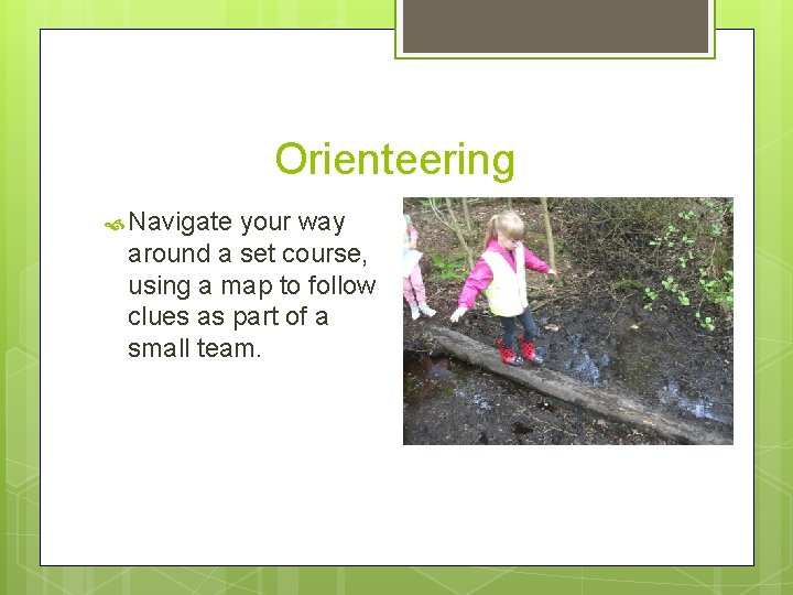 Orienteering Navigate your way around a set course, using a map to follow clues