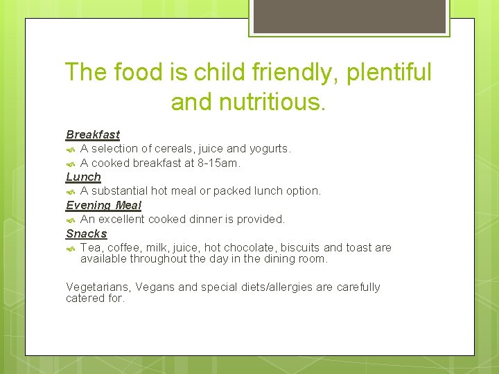 The food is child friendly, plentiful and nutritious. Breakfast A selection of cereals, juice