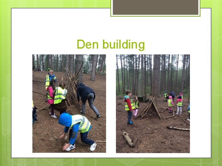 Den building 