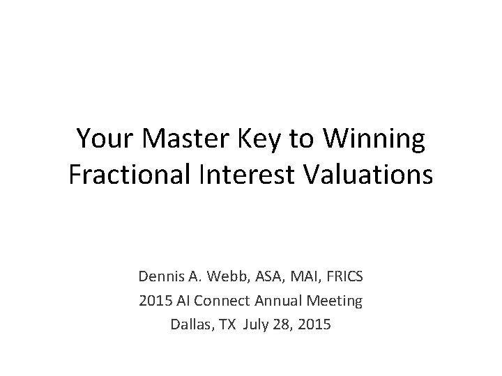 Your Master Key to Winning Fractional Interest Valuations Dennis A. Webb, ASA, MAI, FRICS Your Master Key to Winning Fractional Interest Valuations Dennis A. Webb, ASA, MAI, FRICS