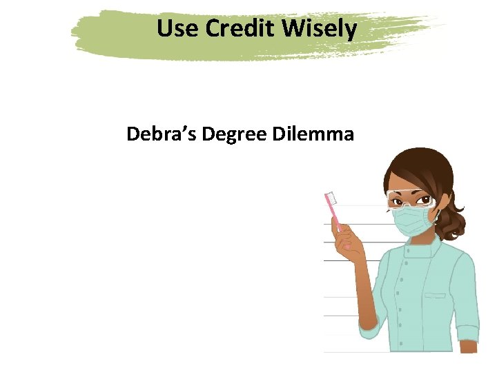 Use Credit Wisely Debra’s Degree Dilemma 