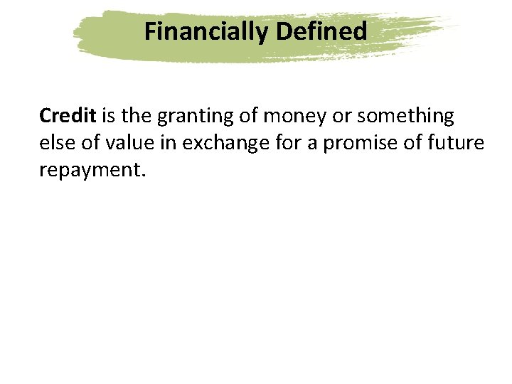 Financially Defined Credit is the granting of money or something else of value in