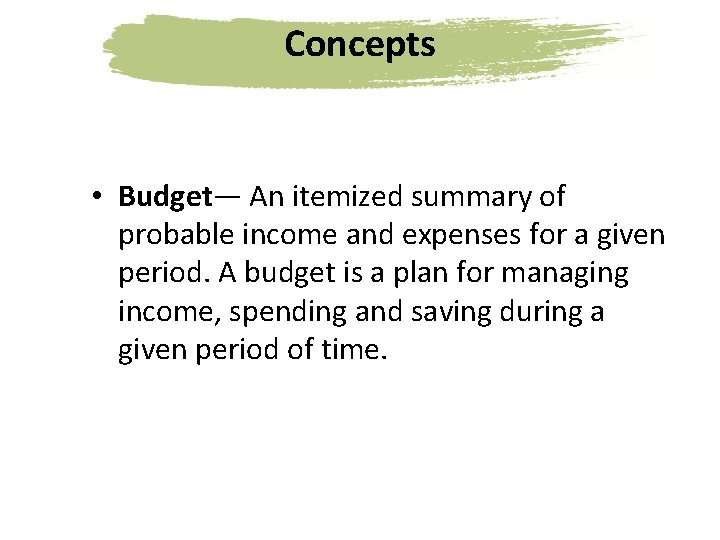 Concepts • Budget— An itemized summary of probable income and expenses for a given