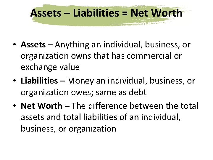 Assets – Liabilities = Net Worth • Assets – Anything an individual, business, or