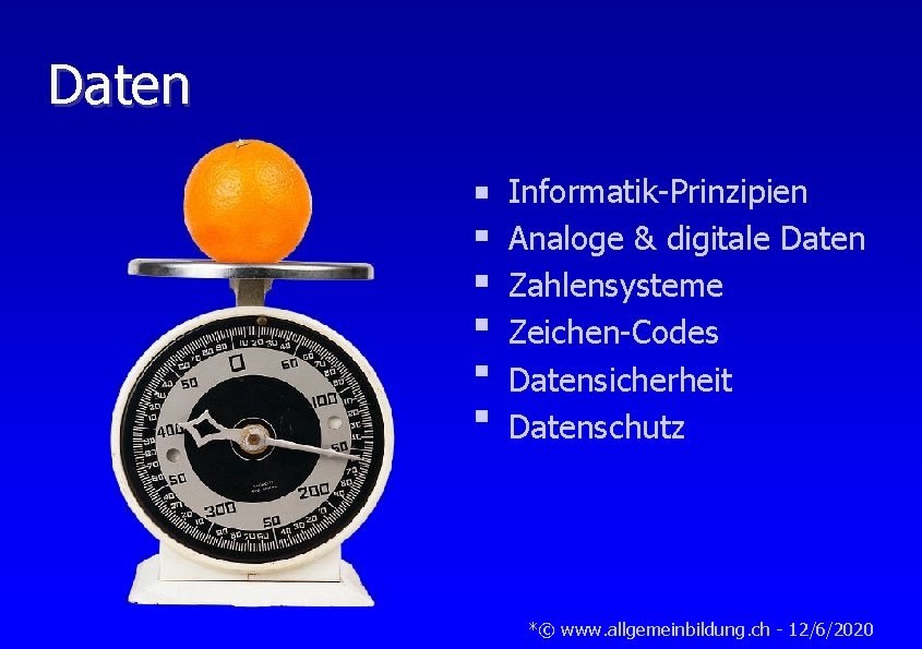 Daten Informatik-Prinzipien Analoge & digitale Daten Zahlensysteme Zeichen-Codes Datensicherheit Datenschutz *© www. allgemeinbildung. ch