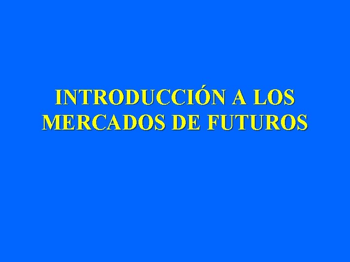 INTRODUCCIÓN A LOS MERCADOS DE FUTUROS 