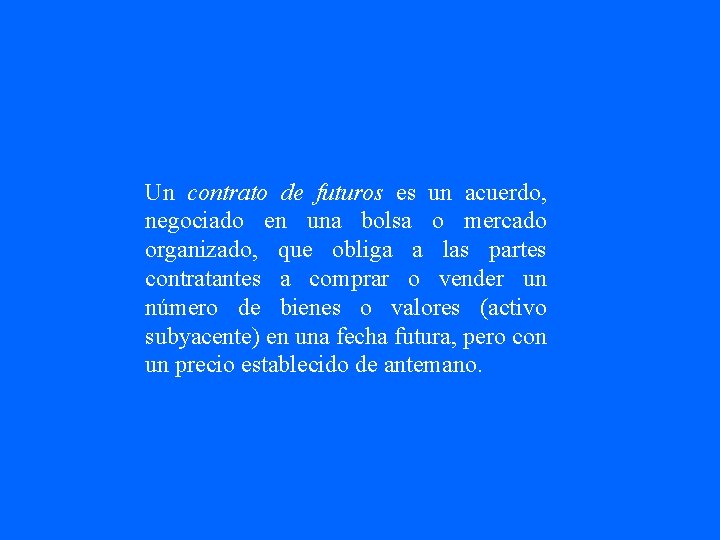 Un contrato de futuros es un acuerdo, negociado en una bolsa o mercado organizado,