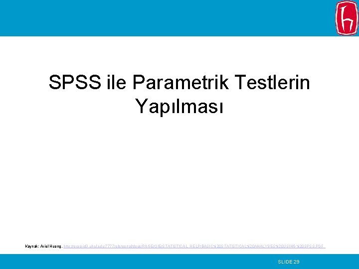 SPSS ile Parametrik Testlerin Yapılması Kaynak: Ariel Huang, http: //oragrid 3. uhcl. edu: 7777/pls/portal/docs/PAGE/OIE/STATISTICAL_HELP/BASIC%20