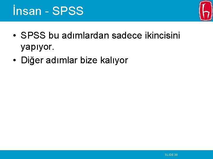 İnsan - SPSS • SPSS bu adımlardan sadece ikincisini yapıyor. • Diğer adımlar bize