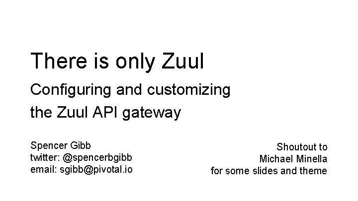 There is only Zuul Configuring and customizing the Zuul API gateway Spencer Gibb twitter: