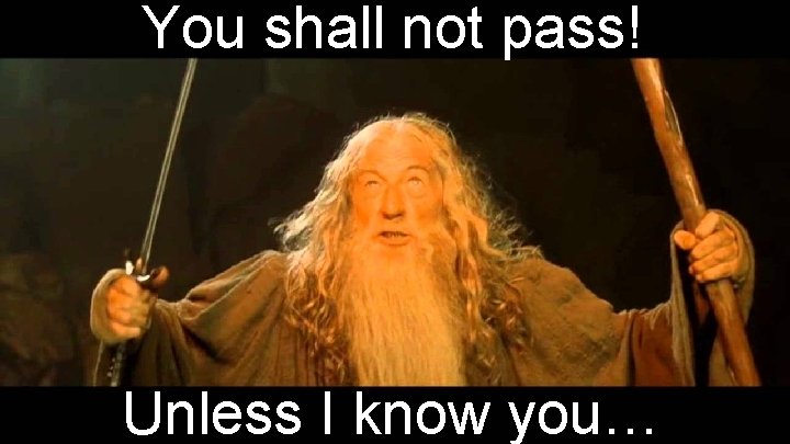 You shall not pass! Unless I know you… 