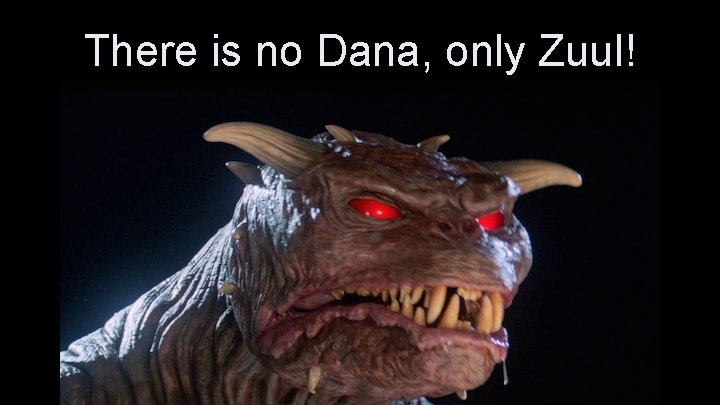 There is no Dana, only Zuul! 