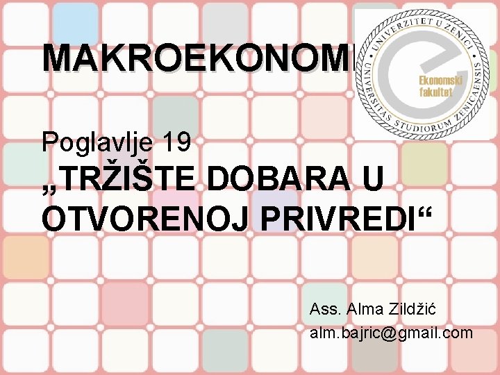 MAKROEKONOMIJA Poglavlje 19 „TRŽIŠTE DOBARA U OTVORENOJ PRIVREDI“ Ass. Alma Zildžić alm. bajric@gmail. com