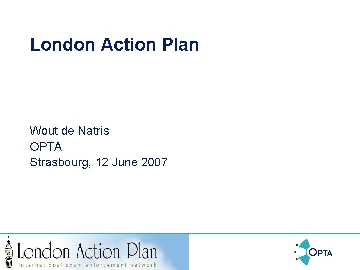 London Action Plan Wout de Natris OPTA Strasbourg, 12 June 2007 