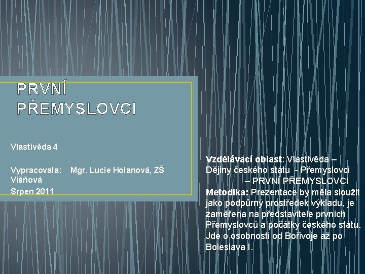 PRVNÍ PŘEMYSLOVCI Vlastivěda 4 Vypracovala: Mgr. Lucie Holanová, ZŠ Višňová Srpen 2011 Vzdělávací oblast: