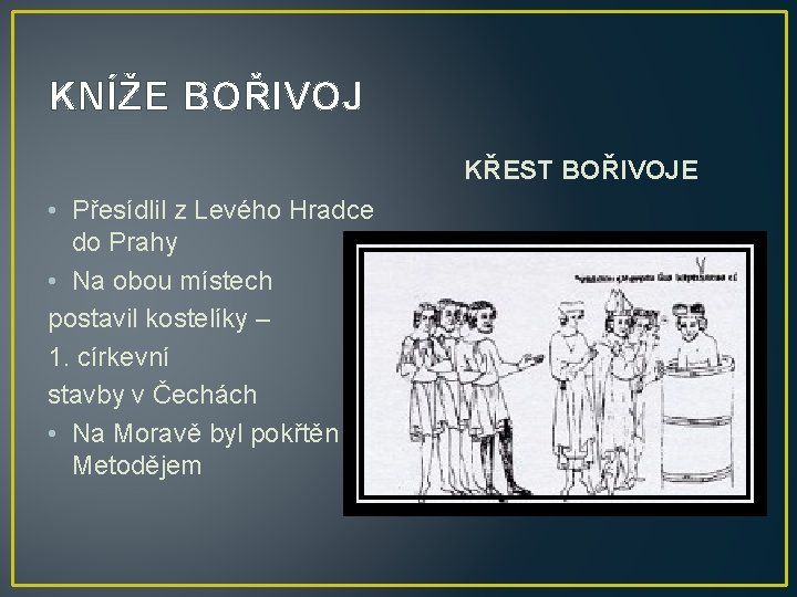 KNÍŽE BOŘIVOJ KŘEST BOŘIVOJE • Přesídlil z Levého Hradce do Prahy • Na obou