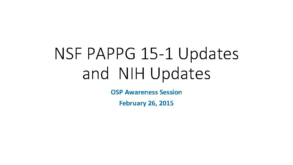 NSF PAPPG 15 -1 Updates and NIH Updates OSP Awareness Session February 26, 2015