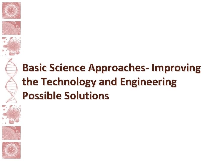 Basic Science Approaches- Improving the Technology and Engineering Possible Solutions 