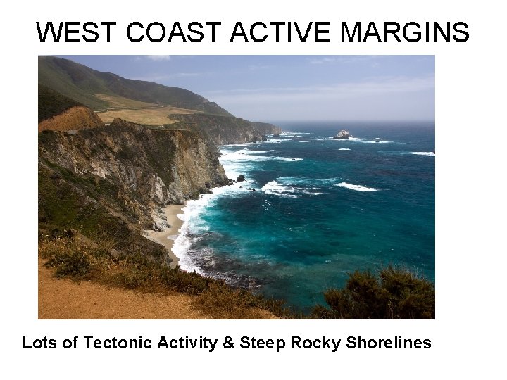 WEST COAST ACTIVE MARGINS Lots of Tectonic Activity & Steep Rocky Shorelines 