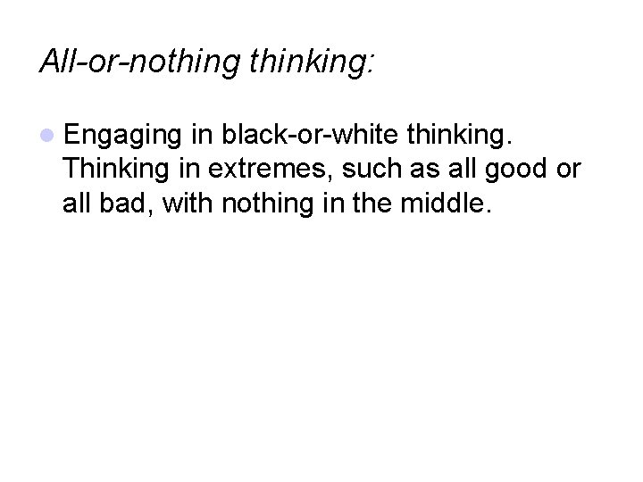 All-or-nothing thinking: Engaging in black-or-white thinking. Thinking in extremes, such as all good or