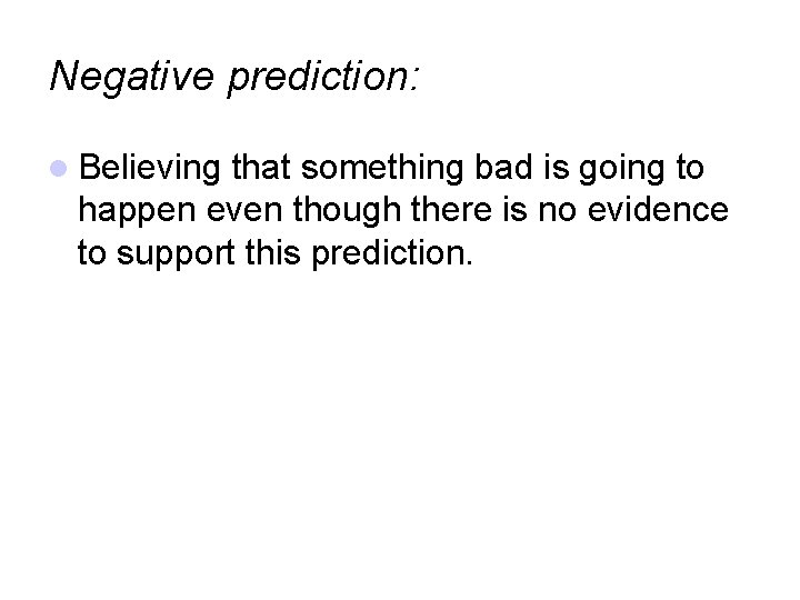 Negative prediction: Believing that something bad is going to happen even though there is