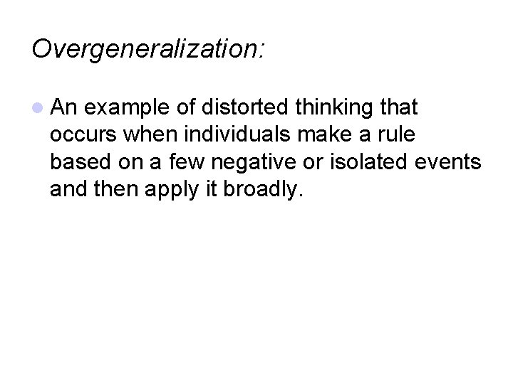 Overgeneralization: An example of distorted thinking that occurs when individuals make a rule based