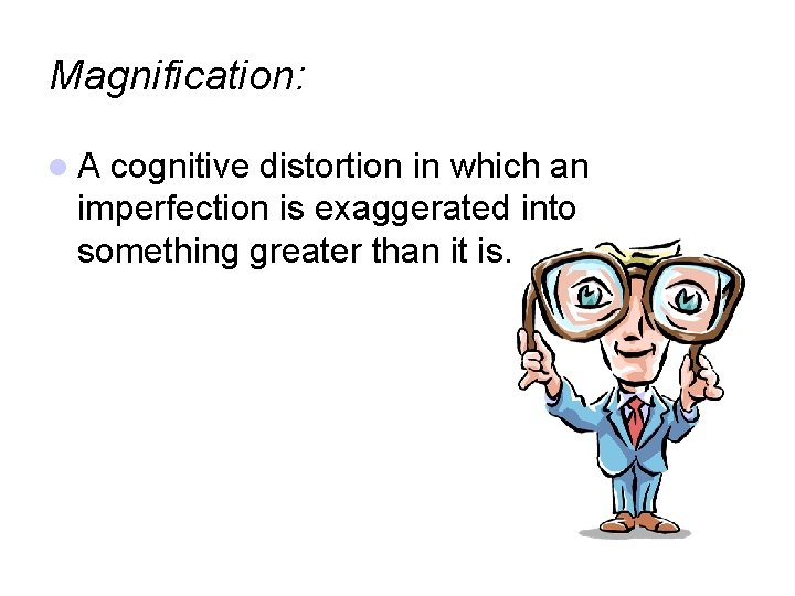 Magnification: A cognitive distortion in which an imperfection is exaggerated into something greater than